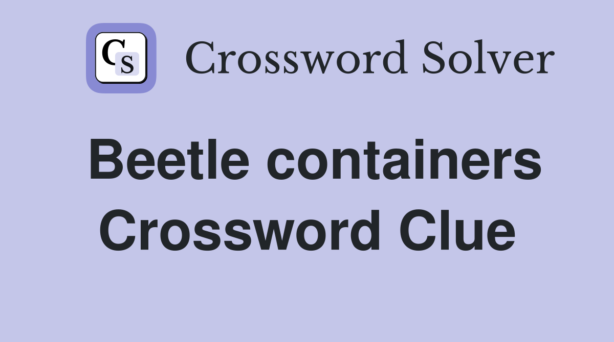 Beetle containers Crossword Clue Answers Crossword Solver